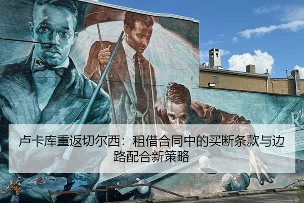 卢卡库重返切尔西：租借合同中的买断条款与边路配合新策略