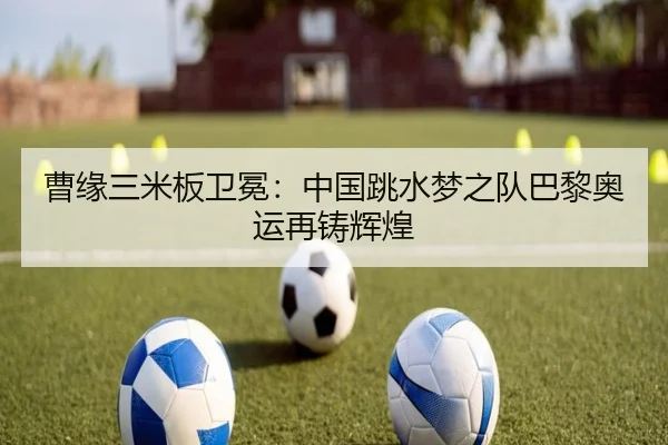 曹缘三米板卫冕：中国跳水梦之队巴黎奥运再铸辉煌