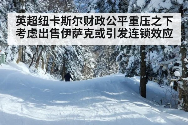 英超纽卡斯尔财政公平重压之下考虑出售伊萨克或引发连锁效应