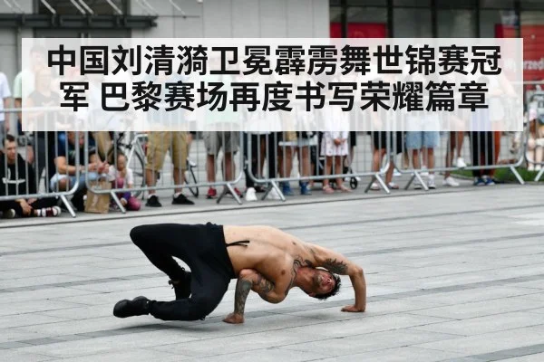 中国刘清漪卫冕霹雳舞世锦赛冠军 巴黎赛场再度书写荣耀篇章