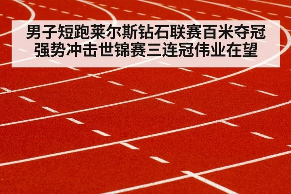 男子短跑莱尔斯钻石联赛百米夺冠强势冲击世锦赛三连冠伟业在望