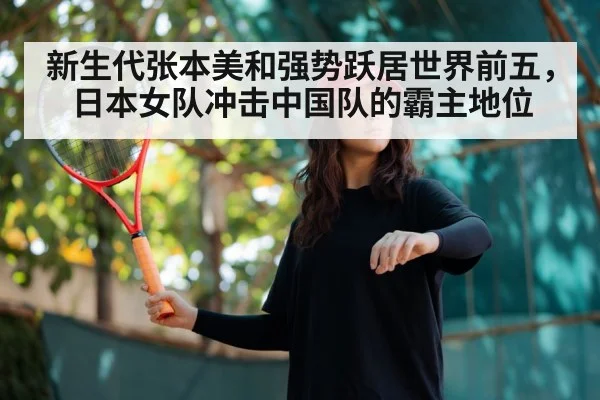 新生代张本美和强势跃居世界前五，日本女队冲击中国队的霸主地位
