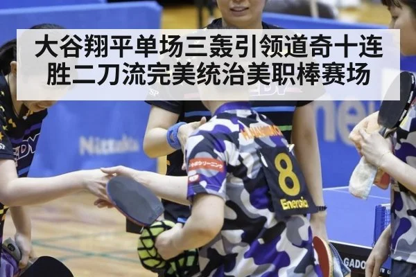 大谷翔平单场三轰引领道奇十连胜二刀流完美统治美职棒赛场