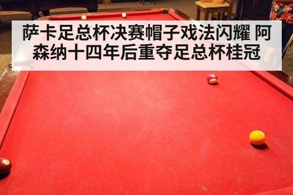 萨卡足总杯决赛帽子戏法闪耀 阿森纳十四年后重夺足总杯桂冠