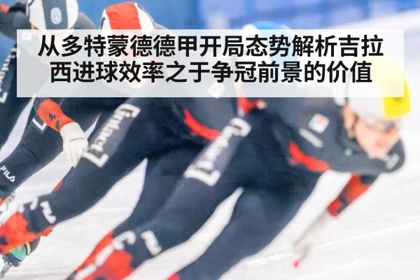 从多特蒙德德甲开局态势解析吉拉西进球效率之于争冠前景的价值