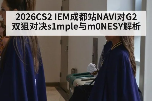 2026CS2 IEM成都站NAVI对G2双狙对决s1mple与m0NESY解析